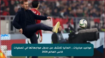 مواعيد مباريات.. ألمانيا تكشف عن جدول مواجهاتها في تصفيات كأس العالم 2026